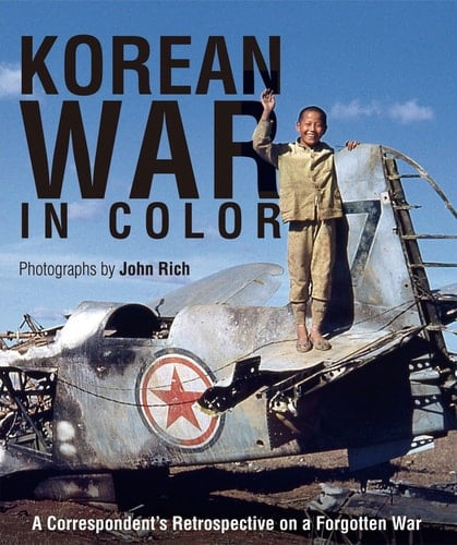 Korean War in Color A Correspondent's Retrospective on a Forgotten War