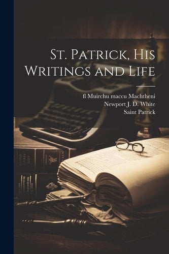 St. Patrick, His Writings and Life
