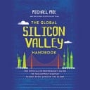 The Global Silicon Valley Handbook The Official Entrepreneur's Guide to the Hottest Startup Scenes from Around the Globe