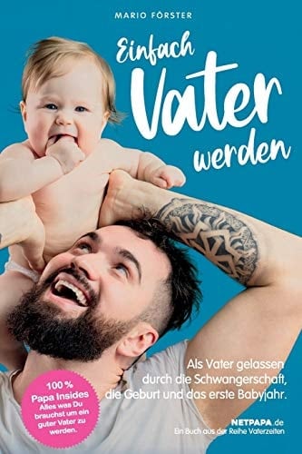 Einfach Vater Werden! Als Vater Gelassen Durch Die Schwangerschaft, Die Geburt und das Erste Babyjahr