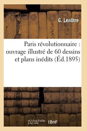Paris Révolutionnaire: Ouvrage Illustré de 60 Dessins Et Plans Inédits (Éd.1895)