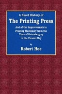 A Short History of the Printing Press And the Improvements in Printing Machinery from the Time of Gutenberg Up to the Present Day