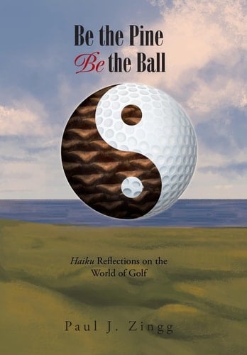 Be the Pine, Be the Ball Haiku Reflections on the World of Golf