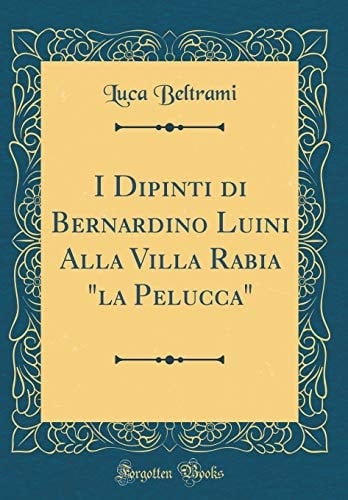 I Dipinti Di Bernardino Luini Alla Villa Rabia "la Pelucca" (Classic Reprint)