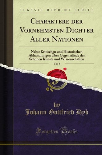 Charaktere Der Vornehmsten Dichter Aller Nationen, Vol. 8 Nebst Kritischen Und Historischen Abhandlungen Über Gegenstände Der Schönen Künste Und Wissenschaften (Classic Reprint)