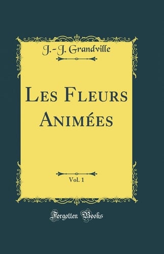 Les Fleurs Animées, Vol. 1 (Classic Reprint)