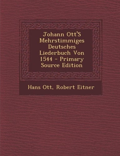 Johann Ott's Mehrstimmiges Deutsches Liederbuch Von 1544 - Primary Source Edition