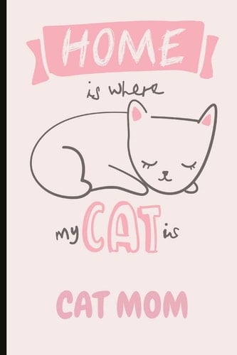 Home Is Where My Cat Is Cat Mom Fun Journal and Notebook, Makes an Excellent Gift for a Cat Mom