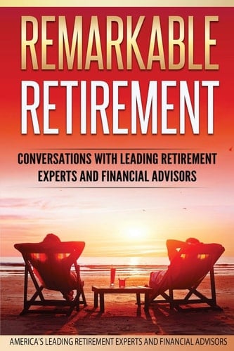 Remarkable Retirement Volume 1 Conversations with Leading Retirement Experts and Financial Advisors