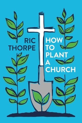 How to Plant a Church A Guide to Planting and Leading Healthy New Worshipping Communities