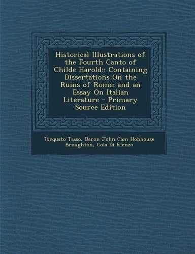 Historical Illustrations of the Fourth Canto of Childe Harold: : Containing Dissertations on the Ruins of Rome; And an Essay on Italian Literature - P