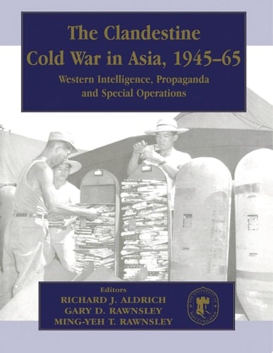 The Clandestine Cold War in Asia, 1945-65 Western Intelligence, Propaganda and Special Operations