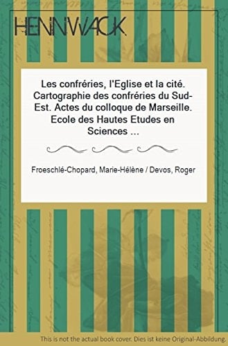 Les Confréries, l'Eglise et la cité: Cartographie des confréries du Sud-Est : actes du colloque de Marseille, Ecole des hautes études en sciences ... d'ethnologie régionale) (French Edition)