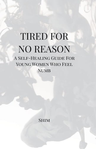 Tired For No Reason - A Self Healing Guide for Young Women Who Feel Numb
