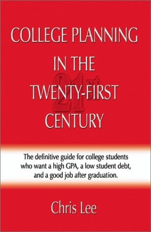 College Planning in the Twenty-First Century The Definitive Guide for College Students Who Want a High GPA, a Low Student Debt, and a Job after Graduation