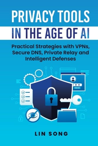 Privacy Tools in the Age of AI: Practical Strategies with VPNs, Secure DNS, Private Relay and Intelligent Defenses (Build Your Own VPN)