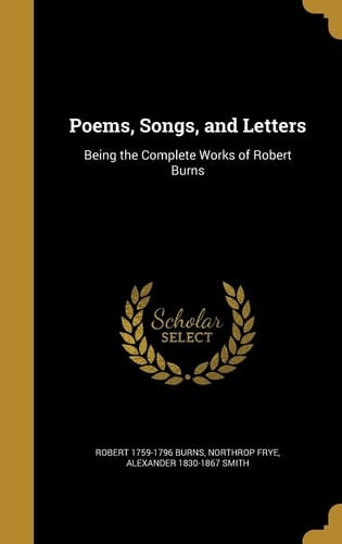 Poems, Songs, and Letters Being the Complete Works of Robert Burns