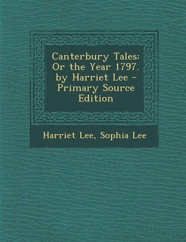 Canterbury Tales: Or the Year 1797. by Harriet Lee - Primary Source Edition