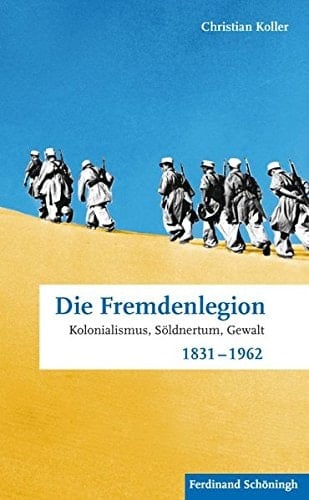 Die Fremdenlegion Kolonialismus, Söldnertum, Gewalt : 1831-1962