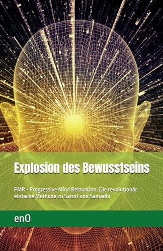 Explosion des Bewusstseins PMR - Progressive Mind Relaxation. Die Revolutionär Einfache Methode Zu Entspannung und Erleuchtung