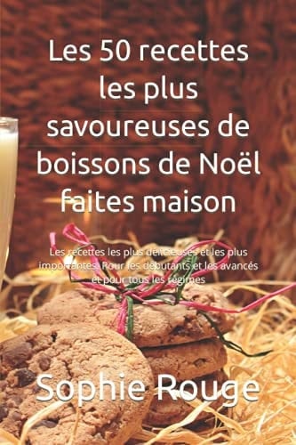 Les 50 recettes les plus savoureuses de boissons de Noël faites maison: Les recettes les plus délicieuses et les plus importantes. Pour les débutants ... et pour tous les régimes (French Edition)