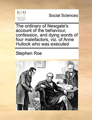 The ordinary of Newgate's account of the behaviour, confession, and dying words of four malefactors, viz. of Anne Hullock who was executed