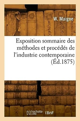 Exposition Sommaire Des Méthodes Et Procédés de l'Industrie Contemporaine