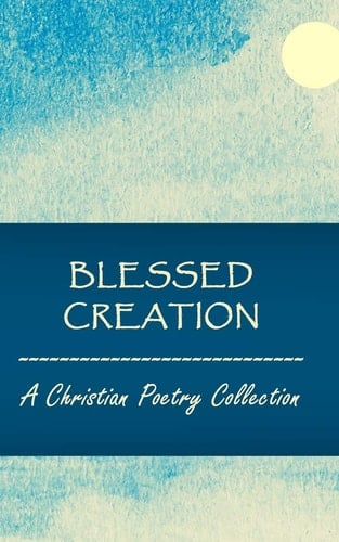 Blessed Creation A Christian Poetry Collection