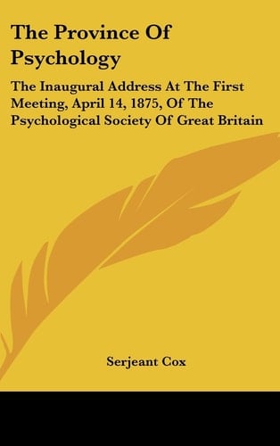 The Province of Psychology: The Inaugural Address at the First Meeting, April 14, 1875, of the Psychological Society of Great Britain
