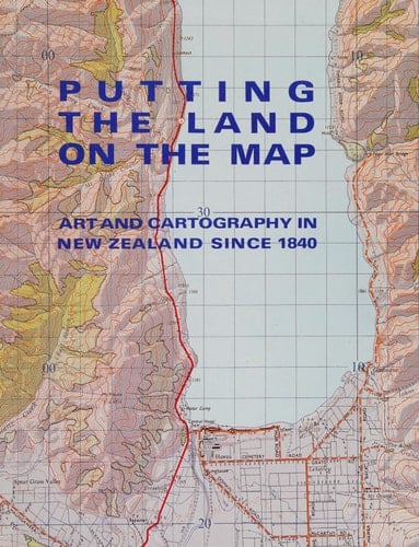 Putting the Land on the Map Art and Cartography in New Zealand Since 1840