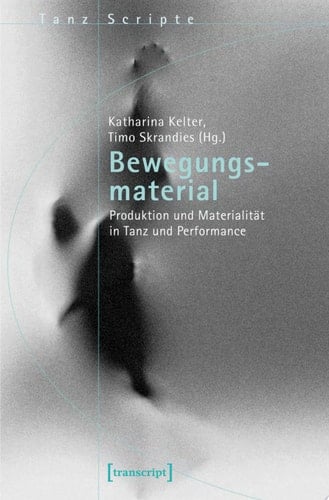 Bewegungsmaterial Produktion und Materialität in Tanz und Performance