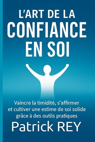 L'Art de la confiance en soi vaincre la timidité, s'affirmer et cultiver une estime de soi solide