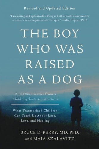 The Boy Who Was Raised as a Dog And Other Stories from a Child Psychiatrist's Notebook--What Traumatized Children Can Teach Us About Loss, Love, and Healing