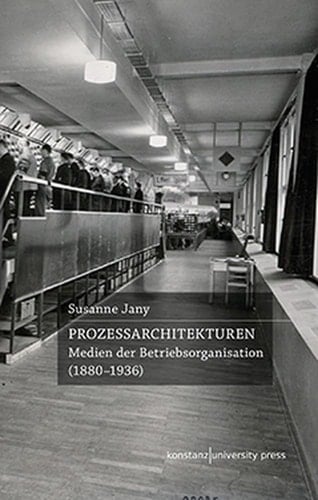 Prozessarchitekturen Medien der Betriebsorganisation (1880-1936)
