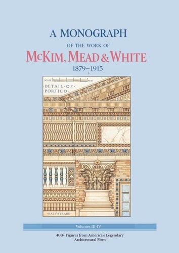 A Monograph of the Work of McKim, Mead & White, 1879-1915: Volumes 3-4