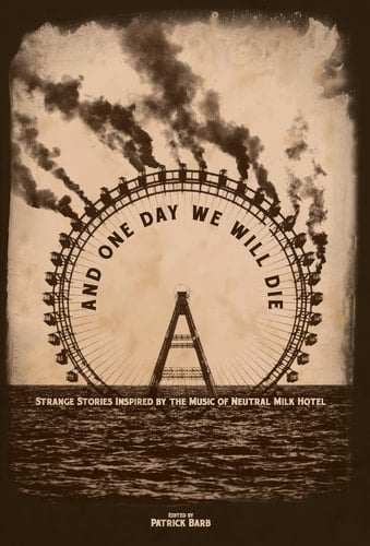 And One Day We Will Die Strange Stories Inspired by the Music of Neutral Milk Hotel
