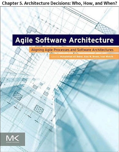 Agile Software Architecture Chapter 5. Architecture Decisions: Who, How, and When?
