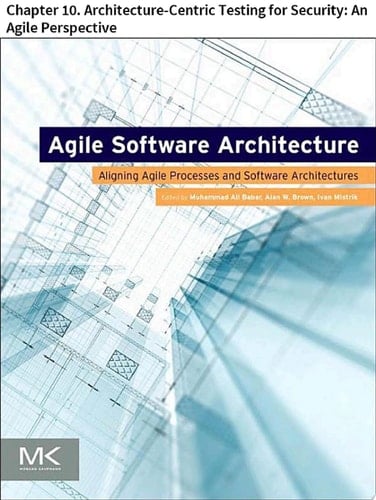Agile Software Architecture Chapter 10. Architecture-Centric Testing for Security: An Agile Perspective