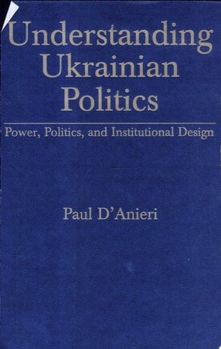 Understanding Ukrainian Politics Power, Politics, and Institutional Design