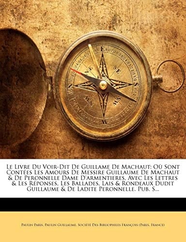 Le Livre Du Voir-Dit De Guillame De Machaut: Où Sont Contées Les Amours De Messire Guillaume De Machaut & De Peronnelle Dame D'armentieres, Avec Les ... Ladite Peronnelle. Pub. S... (French Edition)