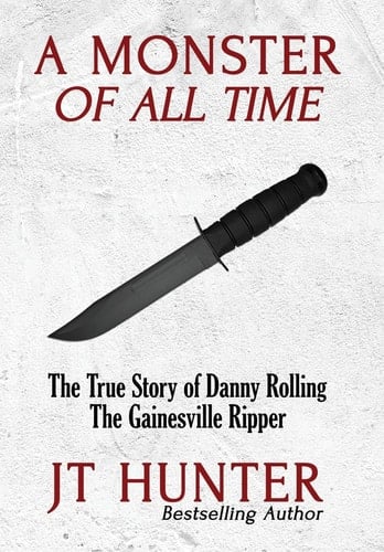 A Monster of All Time The True Story of Danny Rolling, the Gainesville Ripper