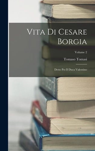 Vita Di Cesare Borgia Detto Poi Il Duca Valentino; Volume 2