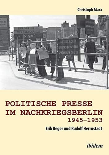 Politische Presse im Nachkriegsberlin 1945-1953 Erik Reger und Rudolf Herrnstadt