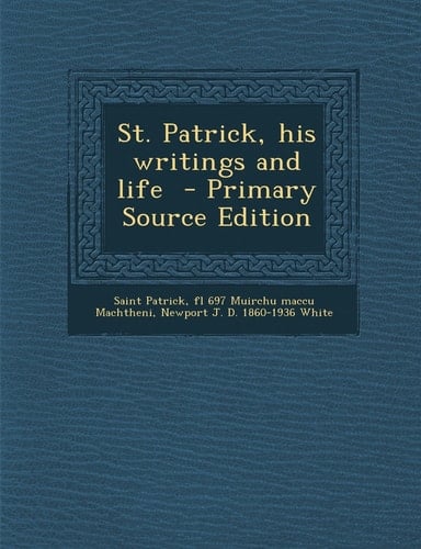 St. Patrick, His Writings and Life - Primary Source Edition