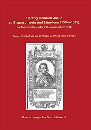 Herzog Heinrich Julius zu Braunschweig und Lüneburg (1564-1613) Politiker und Gelehrter mit europäischem Profil : Beiträge des internationalen Symposions, Wolfenbüttel, 6.-9.10.2013