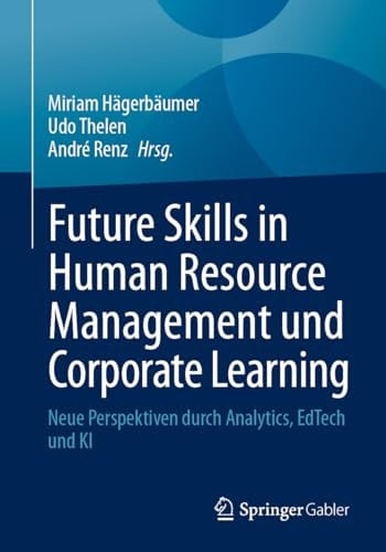 Future Skills in Human Resource Management und Corporate Learning Neue Perspektiven durch Analytics, EdTech und KI