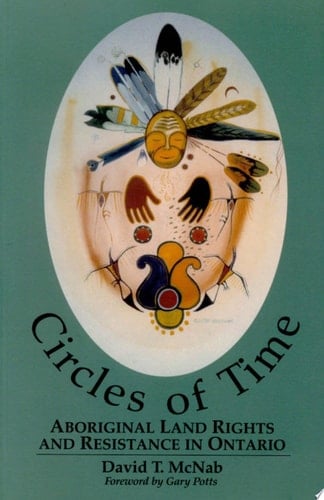 Circles of Time Aboriginal Land Rights and Resistance in Ontario