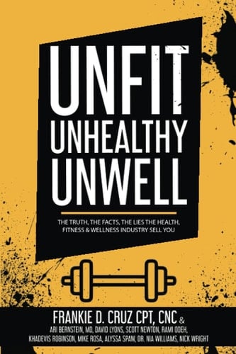 Unfit, Unhealthy & Unwell: The Truth, The Facts, The Lies The Fitness, Health, & Wellness Industry Sell you