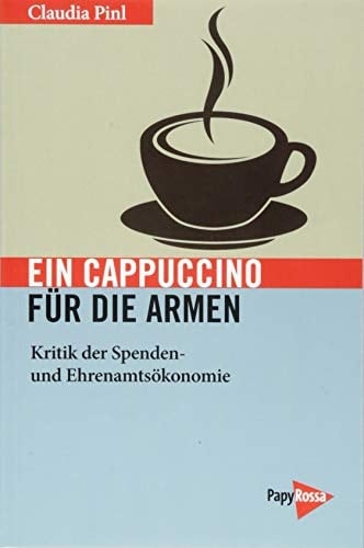 Ein Cappuccino für die Armen Kritik der Spenden- und Ehrenamtsökonomie