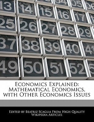 Economics Explained : Mathematical Economics, with Other Economics Issues